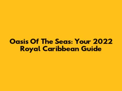 Oasis Of The Seas: Your 2022 Royal Caribbean Guide