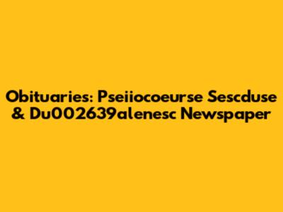 Obituaries: Pseiiocoeurse Sescduse & Du002639alenesc Newspaper