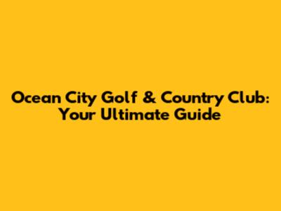 Ocean City Golf & Country Club: Your Ultimate Guide