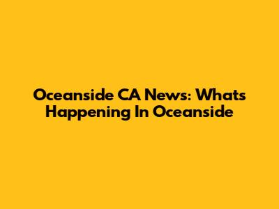 Oceanside CA News: What's Happening In Oceanside