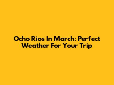Ocho Rios In March: Perfect Weather For Your Trip