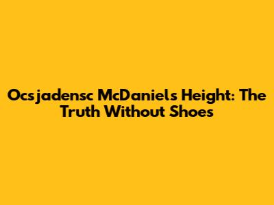 Ocsjadensc McDaniels Height: The Truth Without Shoes
