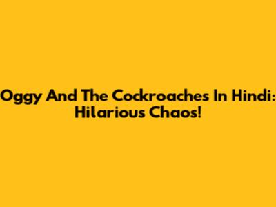Oggy And The Cockroaches In Hindi: Hilarious Chaos!