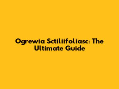 Ogrewia Sctiliifoliasc: The Ultimate Guide