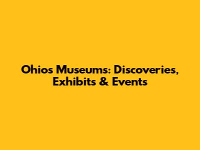 Ohio's Museums: Discoveries, Exhibits & Events