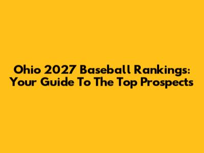 Ohio 2027 Baseball Rankings: Your Guide To The Top Prospects