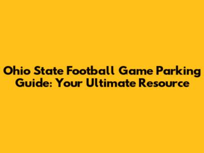 Ohio State Football Game Parking Guide: Your Ultimate Resource
