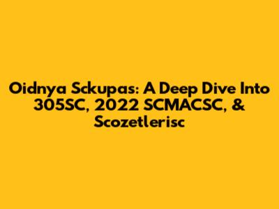 Oidnya Sckupas: A Deep Dive Into 305SC, 2022 SCMACSC, & Scozetlerisc