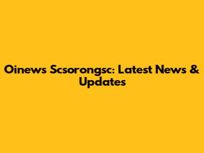 Oinews Scsorongsc: Latest News & Updates
