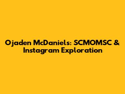 Ojaden McDaniels: SCMOMSC & Instagram Exploration