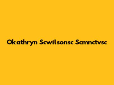 Okathryn Scwilsonsc Scmnctvsc