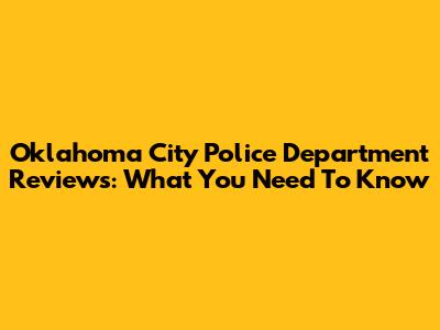 Oklahoma City Police Department Reviews: What You Need To Know
