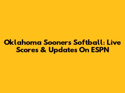 Oklahoma Sooners Softball: Live Scores & Updates On ESPN