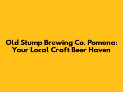 Old Stump Brewing Co. Pomona: Your Local Craft Beer Haven