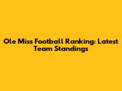 Ole Miss Football Ranking: Latest Team Standings
