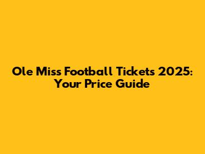 Ole Miss Football Tickets 2025: Your Price Guide