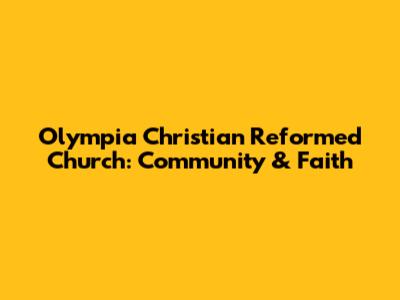 Olympia Christian Reformed Church: Community & Faith