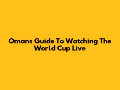 Oman's Guide To Watching The World Cup Live