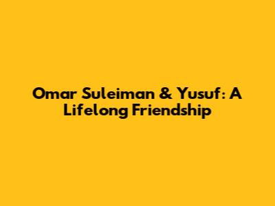 Omar Suleiman & Yusuf: A Lifelong Friendship
