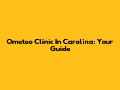 Ometeo Clinic In Carolina: Your Guide