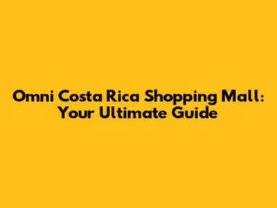Omni Costa Rica Shopping Mall: Your Ultimate Guide
