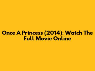 Once A Princess (2014): Watch The Full Movie Online