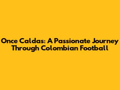 Once Caldas: A Passionate Journey Through Colombian Football