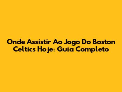 Onde Assistir Ao Jogo Do Boston Celtics Hoje: Guia Completo