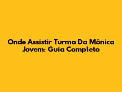 Onde Assistir Turma Da Mônica Jovem: Guia Completo