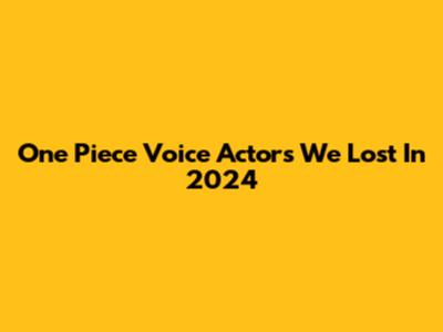 One Piece Voice Actors We Lost In 2024
