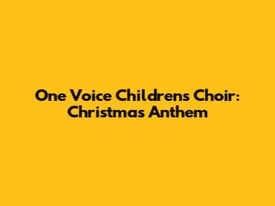 One Voice Children's Choir: Christmas Anthem
