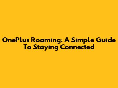 OnePlus Roaming: A Simple Guide To Staying Connected