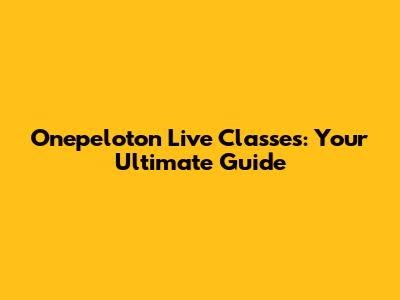 Onepeloton Live Classes: Your Ultimate Guide