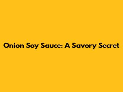 Onion Soy Sauce: A Savory Secret