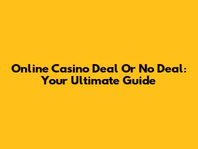 Online Casino Deal Or No Deal: Your Ultimate Guide