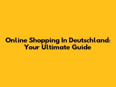 Online Shopping In Deutschland: Your Ultimate Guide