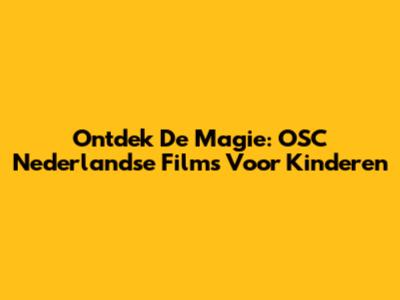 Ontdek De Magie: OSC Nederlandse Films Voor Kinderen