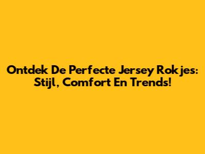 Ontdek De Perfecte Jersey Rokjes: Stijl, Comfort En Trends!