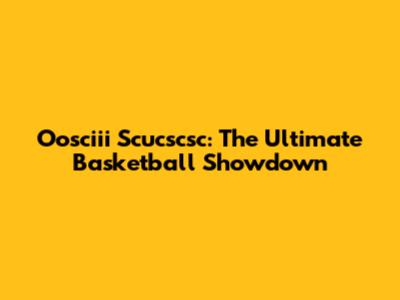 Oosciii Scucscsc: The Ultimate Basketball Showdown