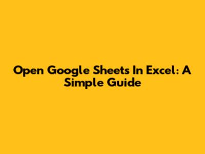 Open Google Sheets In Excel: A Simple Guide
