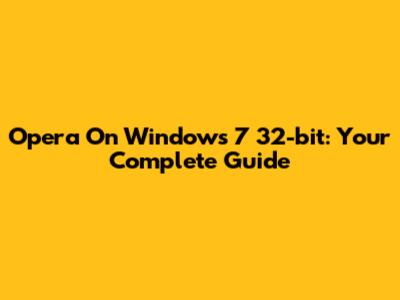Opera On Windows 7 32-bit: Your Complete Guide