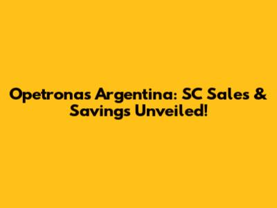 Opetronas Argentina: SC Sales & Savings Unveiled!