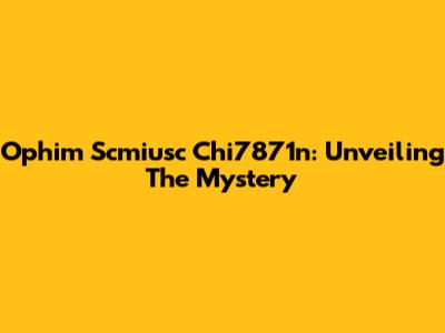 Ophim Scmiusc Chi7871n: Unveiling The Mystery