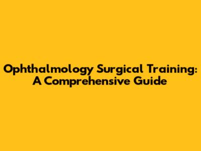 Ophthalmology Surgical Training: A Comprehensive Guide