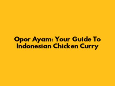 Opor Ayam: Your Guide To Indonesian Chicken Curry