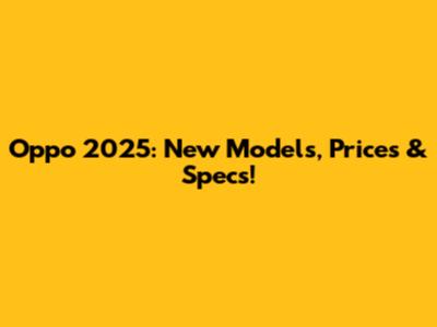 Oppo 2025: New Models, Prices & Specs!