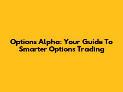 Options Alpha: Your Guide To Smarter Options Trading