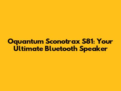 Oquantum Sconotrax S81: Your Ultimate Bluetooth Speaker