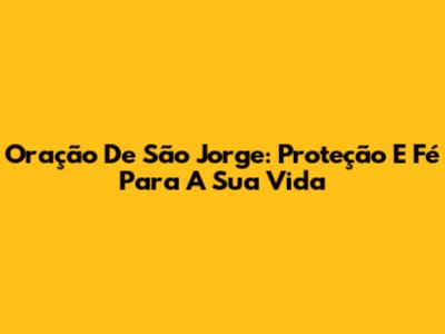 Oração De São Jorge: Proteção E Fé Para A Sua Vida