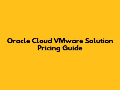 Oracle Cloud VMware Solution Pricing Guide